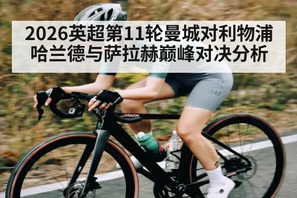 2026英超第11轮曼城对利物浦 哈兰德与萨拉赫巅峰对决分析