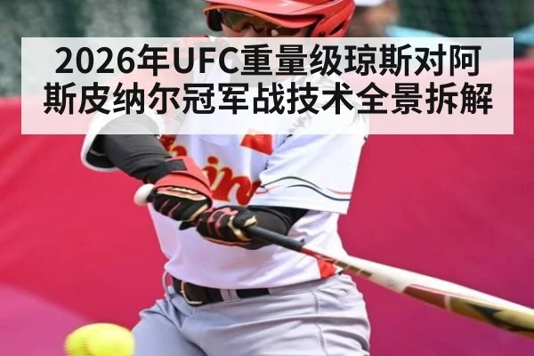 2026年UFC重量级琼斯对阿斯皮纳尔冠军战技术全景拆解（kaiyun）