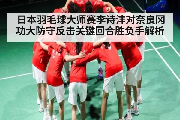 日本羽毛球大师赛李诗沣对奈良冈功大防守反击关键回合胜负手解析 | kaiyun